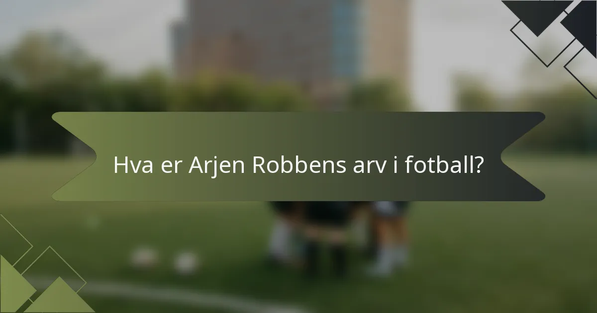 Hva er Arjen Robbens arv i fotball?