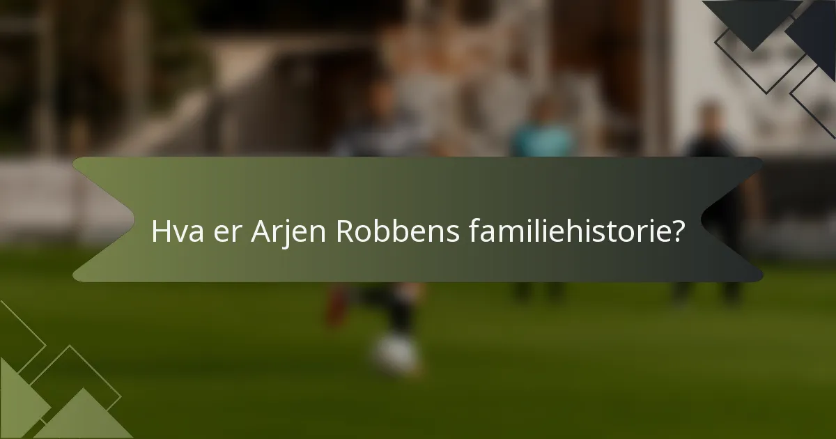 Hva er Arjen Robbens familiehistorie?