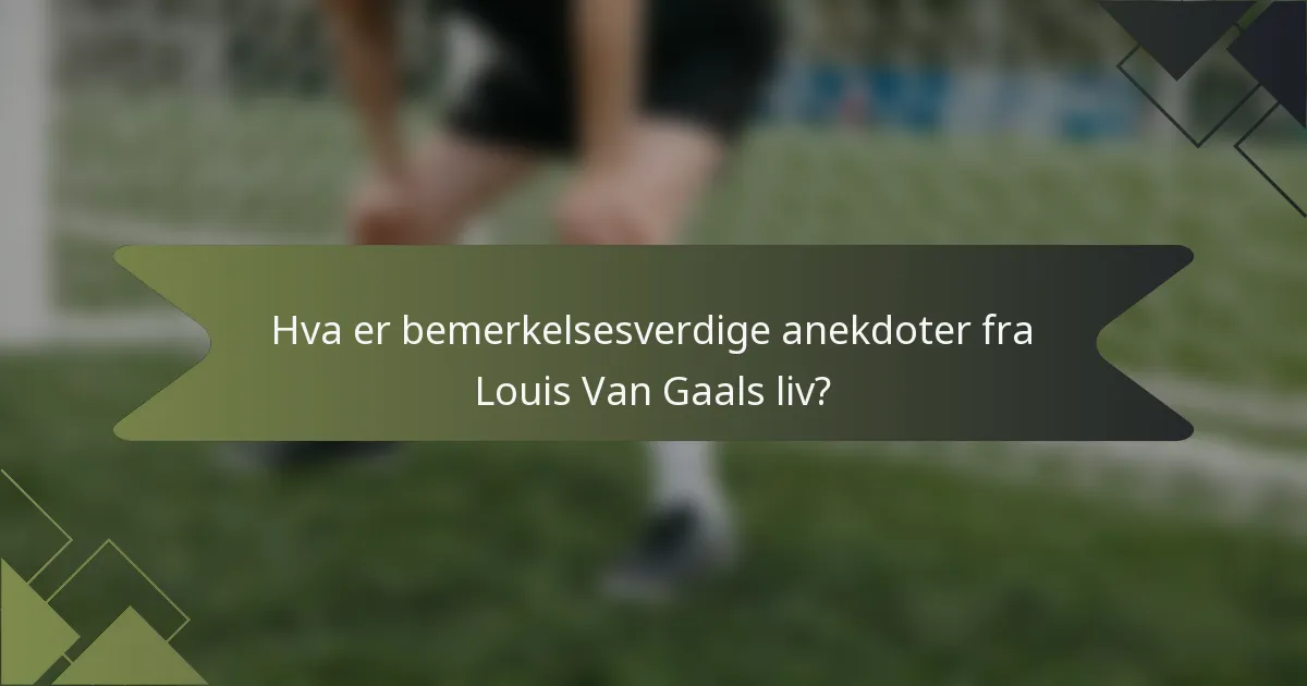 Hva er bemerkelsesverdige anekdoter fra Louis Van Gaals liv?