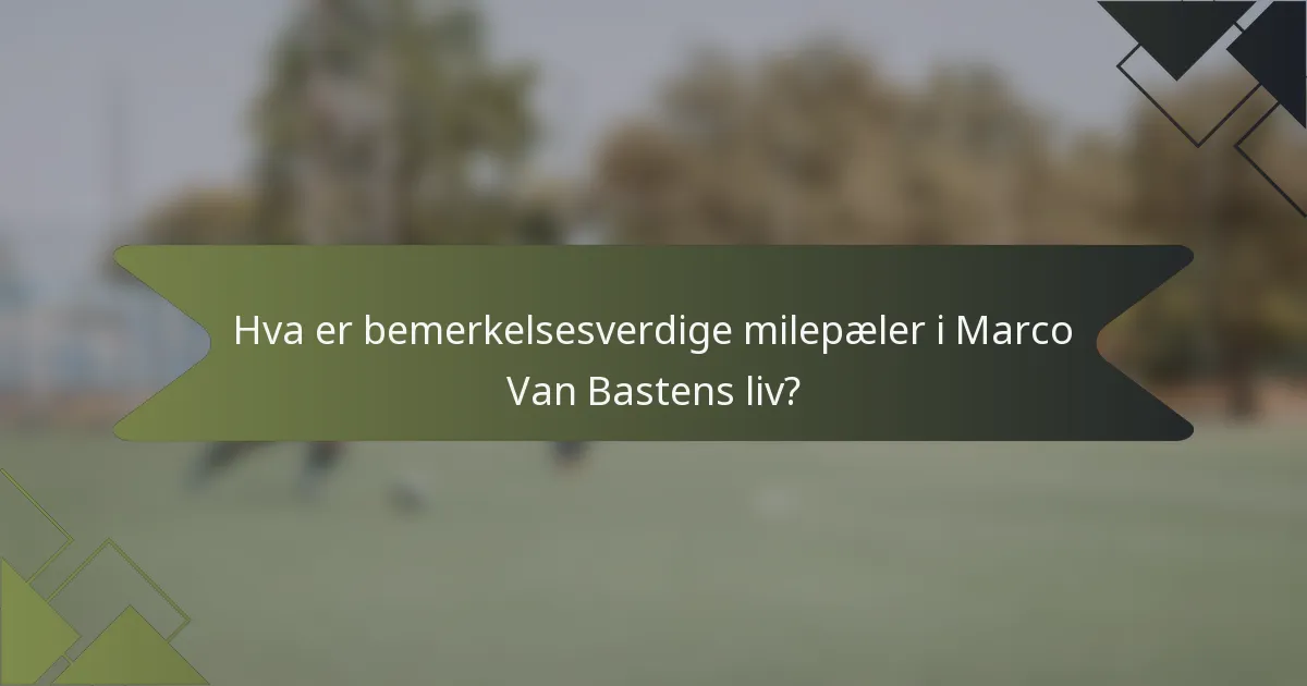 Hva er bemerkelsesverdige milepæler i Marco Van Bastens liv?