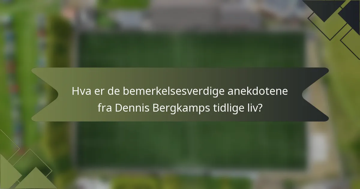 Hva er de bemerkelsesverdige anekdotene fra Dennis Bergkamps tidlige liv?