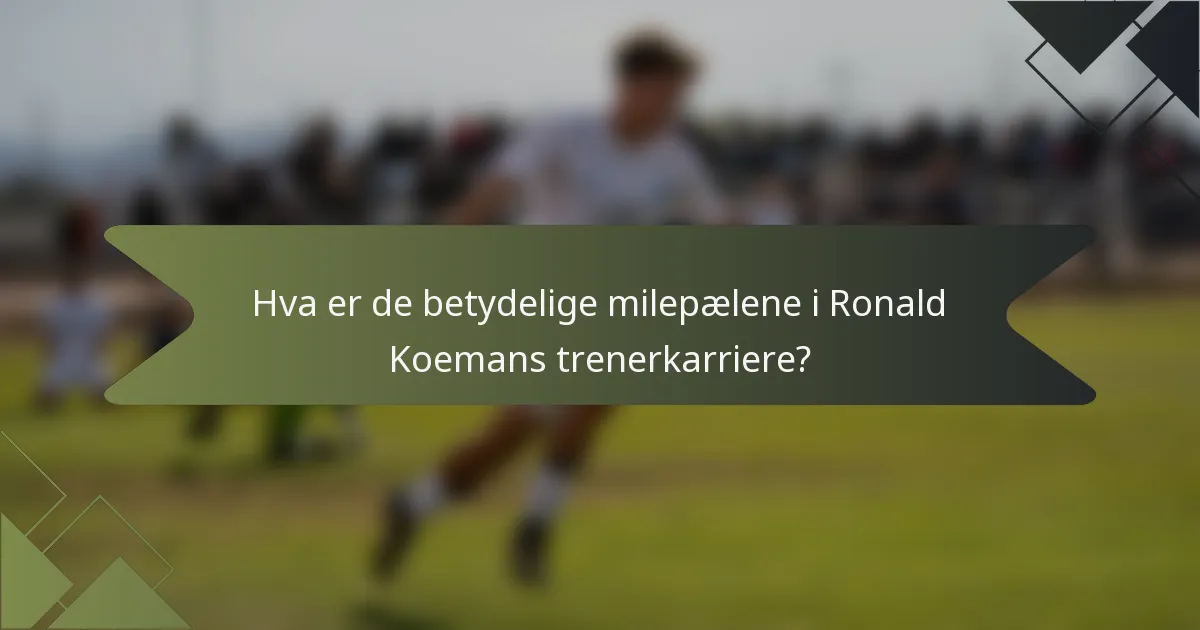 Hva er de betydelige milepælene i Ronald Koemans trenerkarriere?