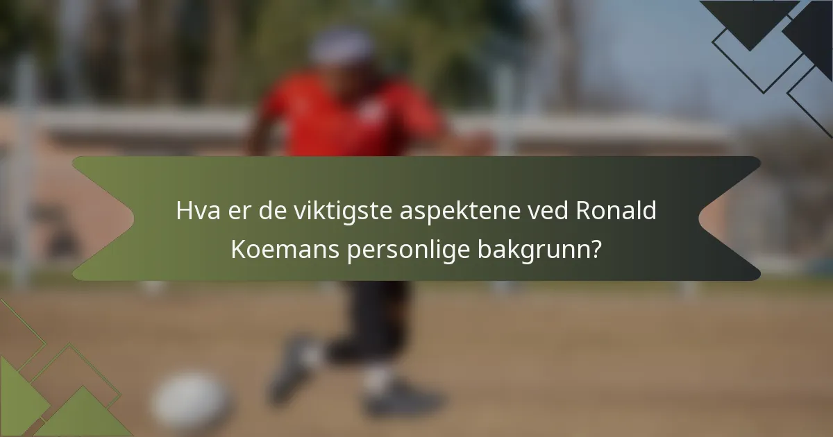 Hva er de viktigste aspektene ved Ronald Koemans personlige bakgrunn?