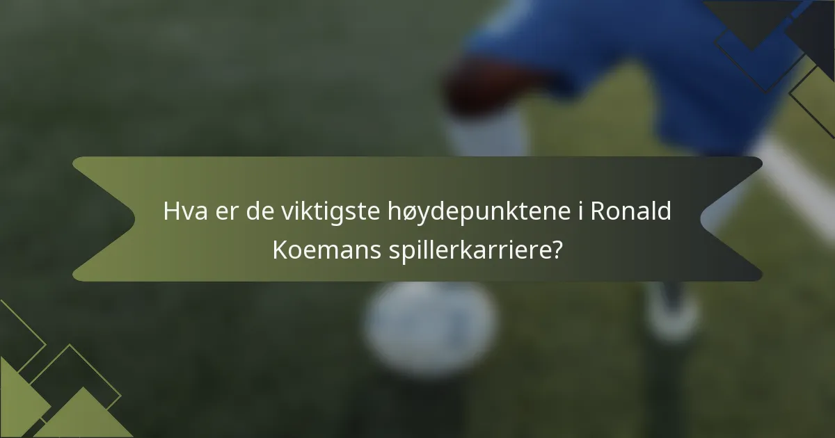 Hva er de viktigste høydepunktene i Ronald Koemans spillerkarriere?