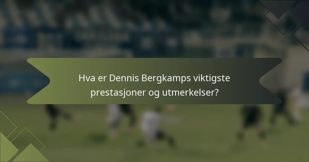 Hva er Dennis Bergkamps viktigste prestasjoner og utmerkelser?