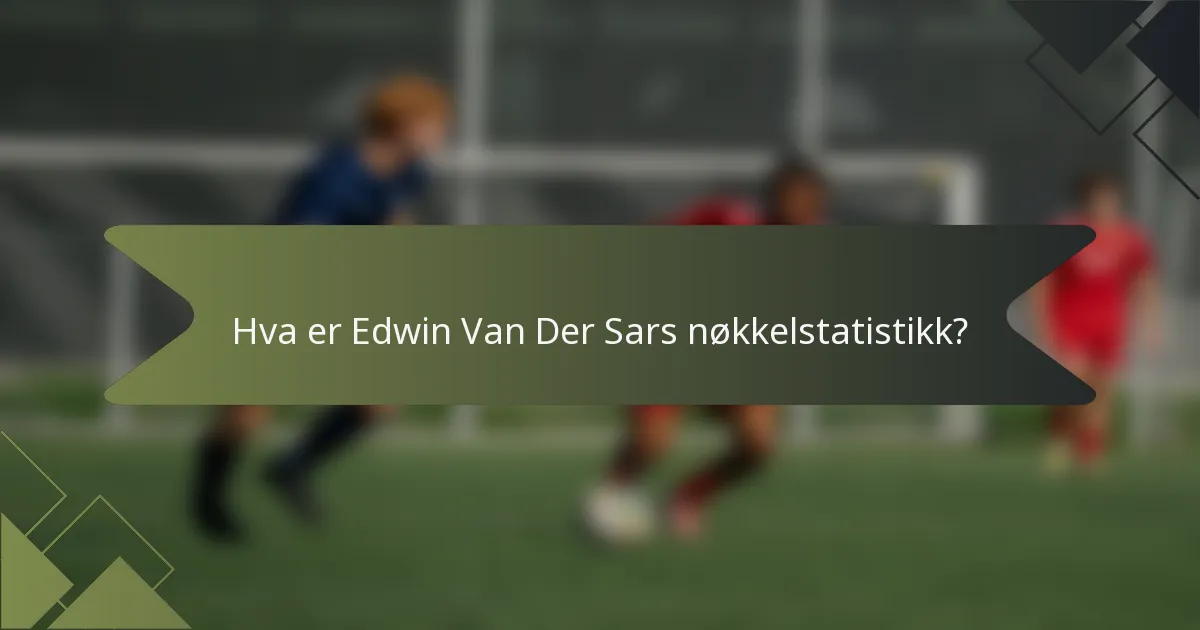 Hva er Edwin Van Der Sars nøkkelstatistikk?