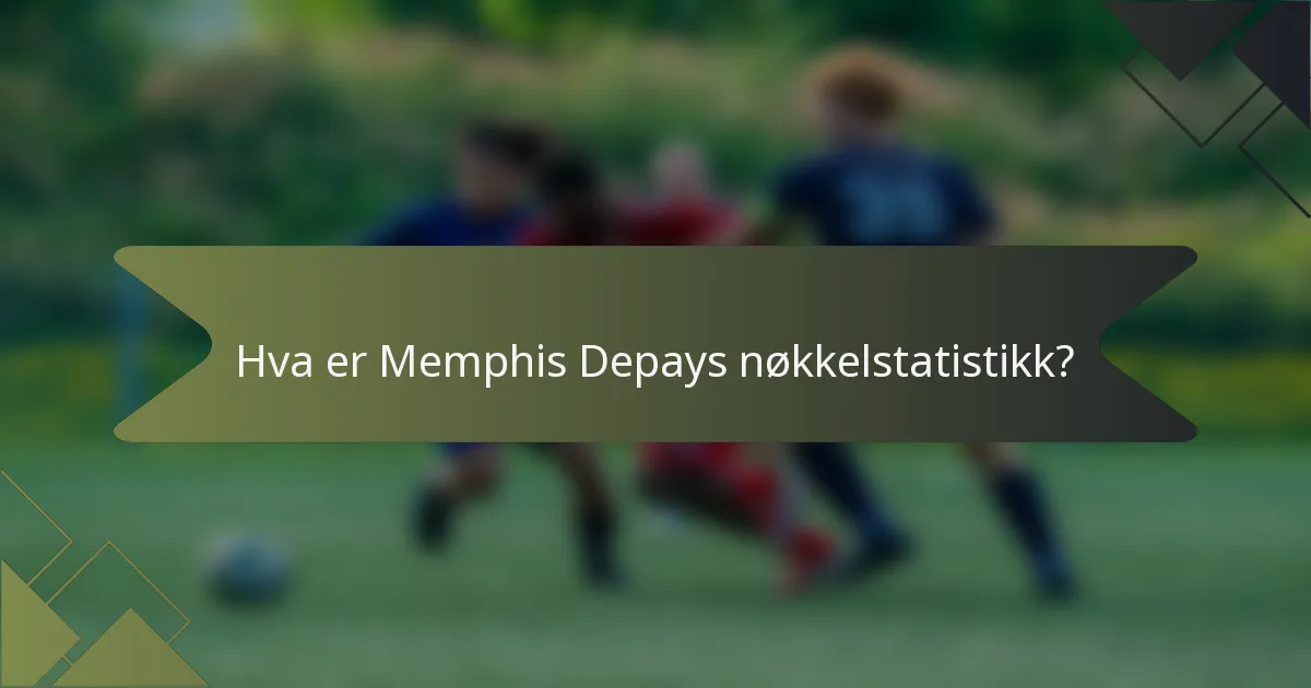 Hva er Memphis Depays nøkkelstatistikk?