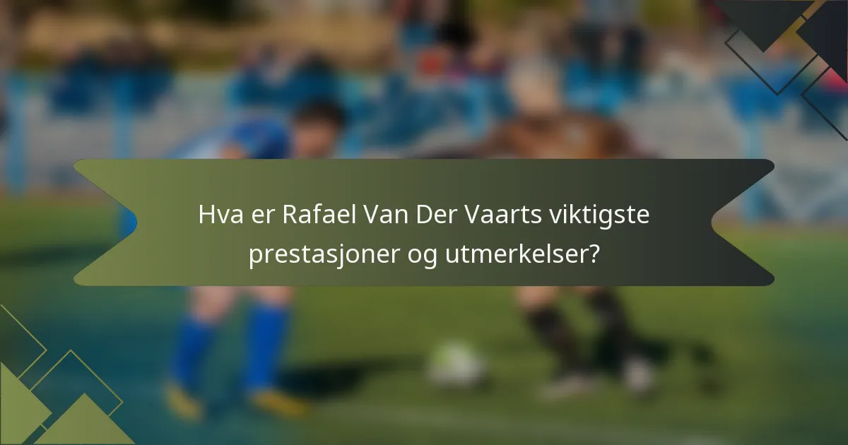 Hva er Rafael Van Der Vaarts viktigste prestasjoner og utmerkelser?