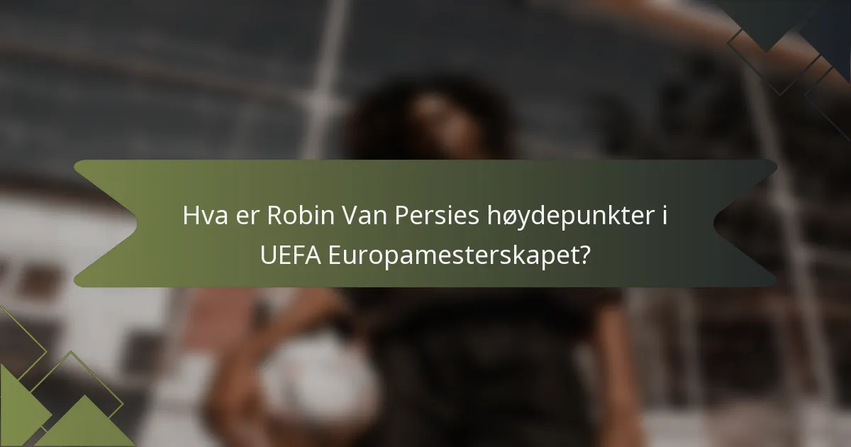 Hva er Robin Van Persies høydepunkter i UEFA Europamesterskapet?