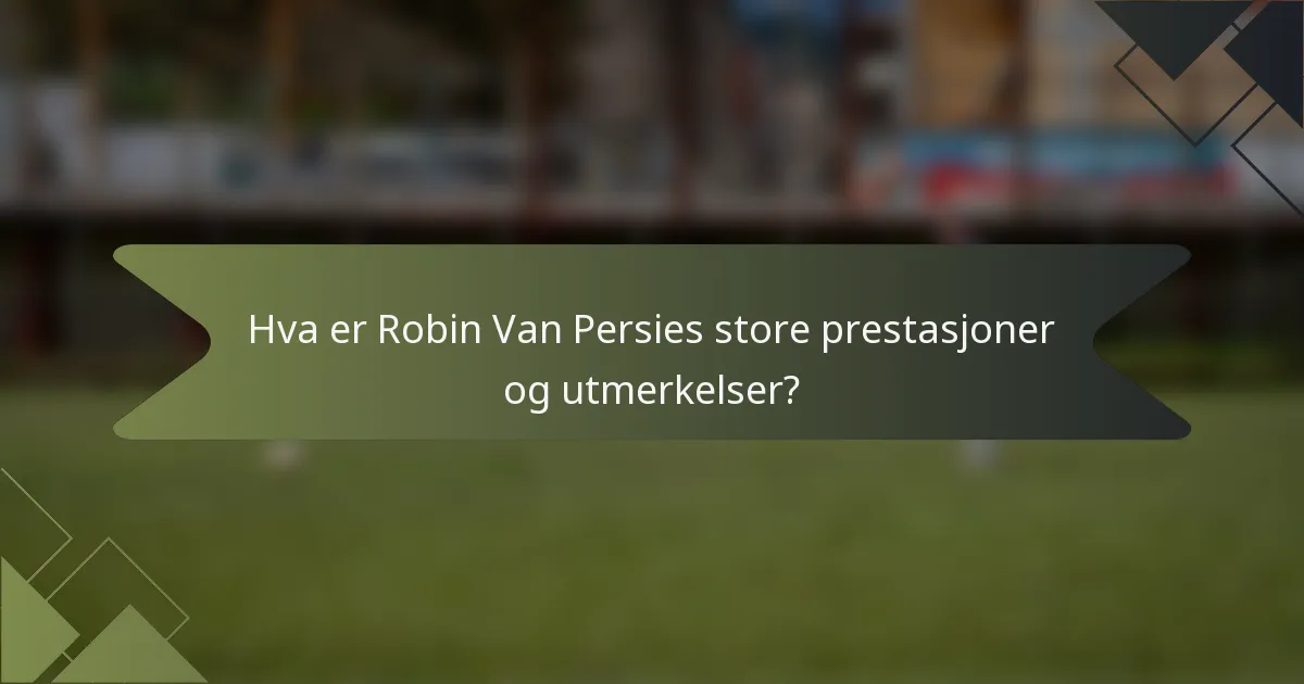 Hva er Robin Van Persies store prestasjoner og utmerkelser?