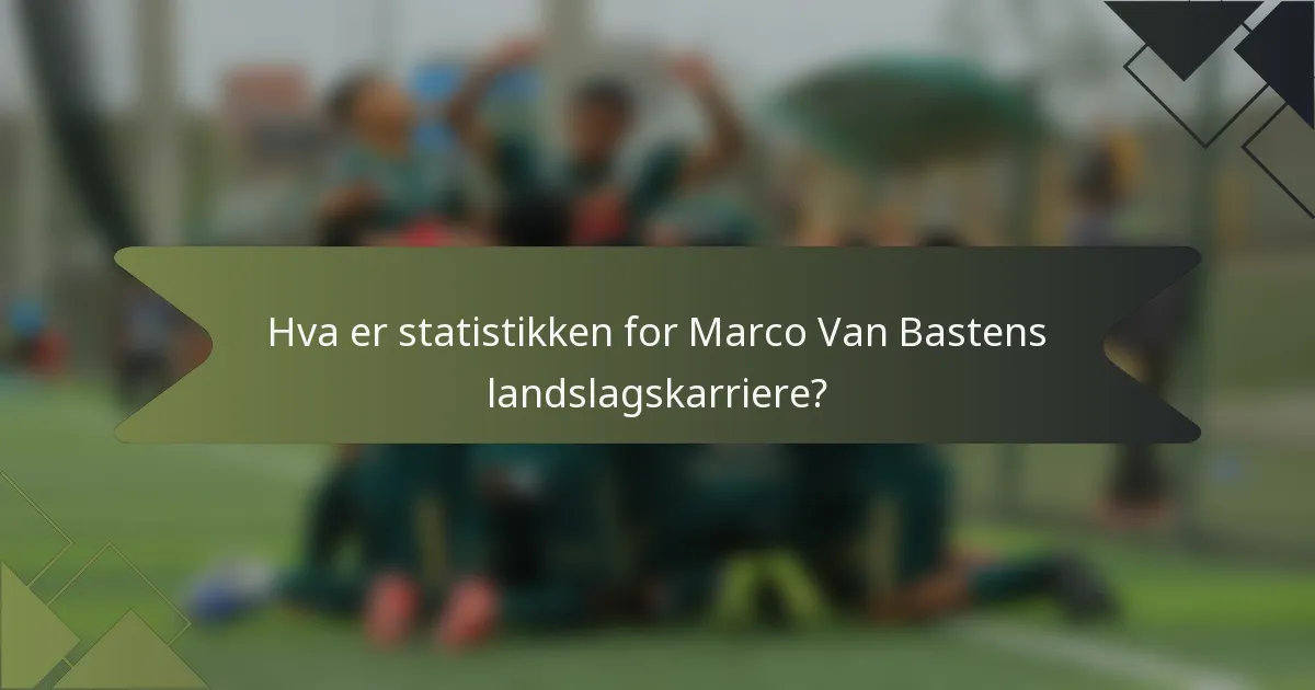 Hva er statistikken for Marco Van Bastens landslagskarriere?