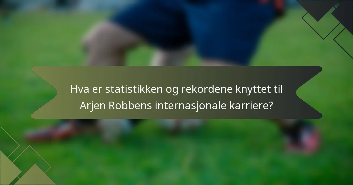 Hva er statistikken og rekordene knyttet til Arjen Robbens internasjonale karriere?