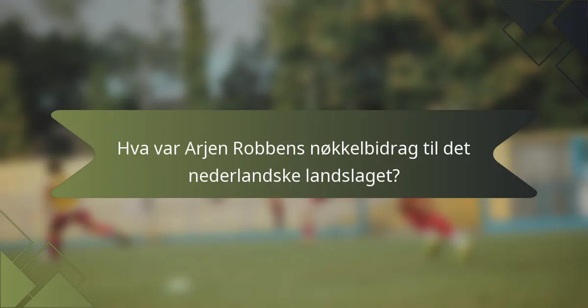 Hva var Arjen Robbens nøkkelbidrag til det nederlandske landslaget?