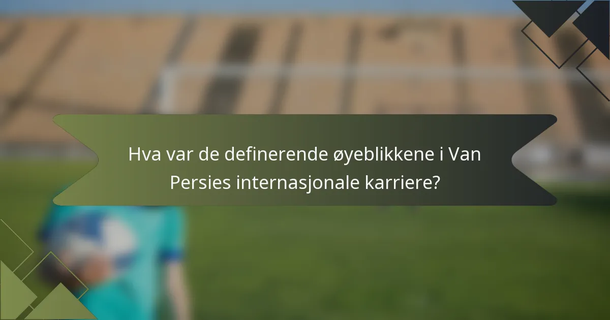 Hva var de definerende øyeblikkene i Van Persies internasjonale karriere?