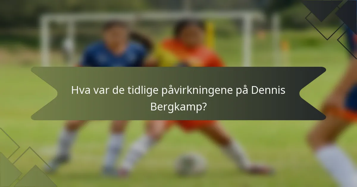 Hva var de tidlige påvirkningene på Dennis Bergkamp?