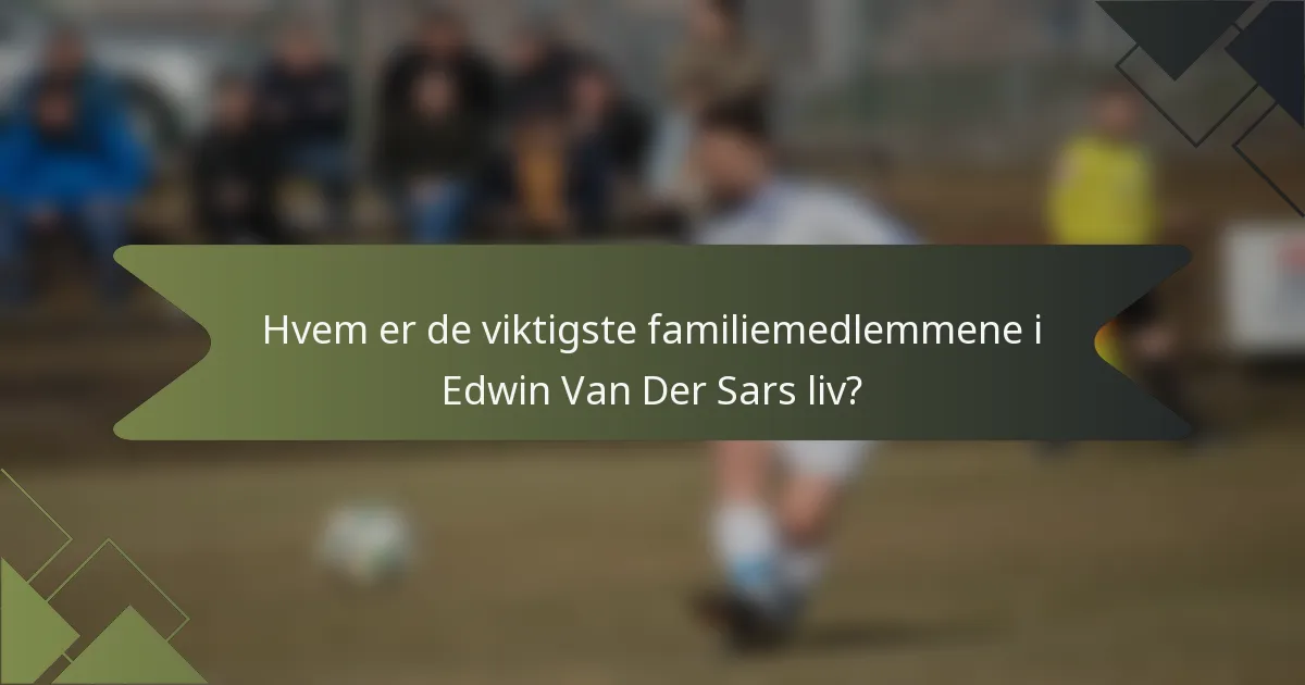 Hvem er de viktigste familiemedlemmene i Edwin Van Der Sars liv?
