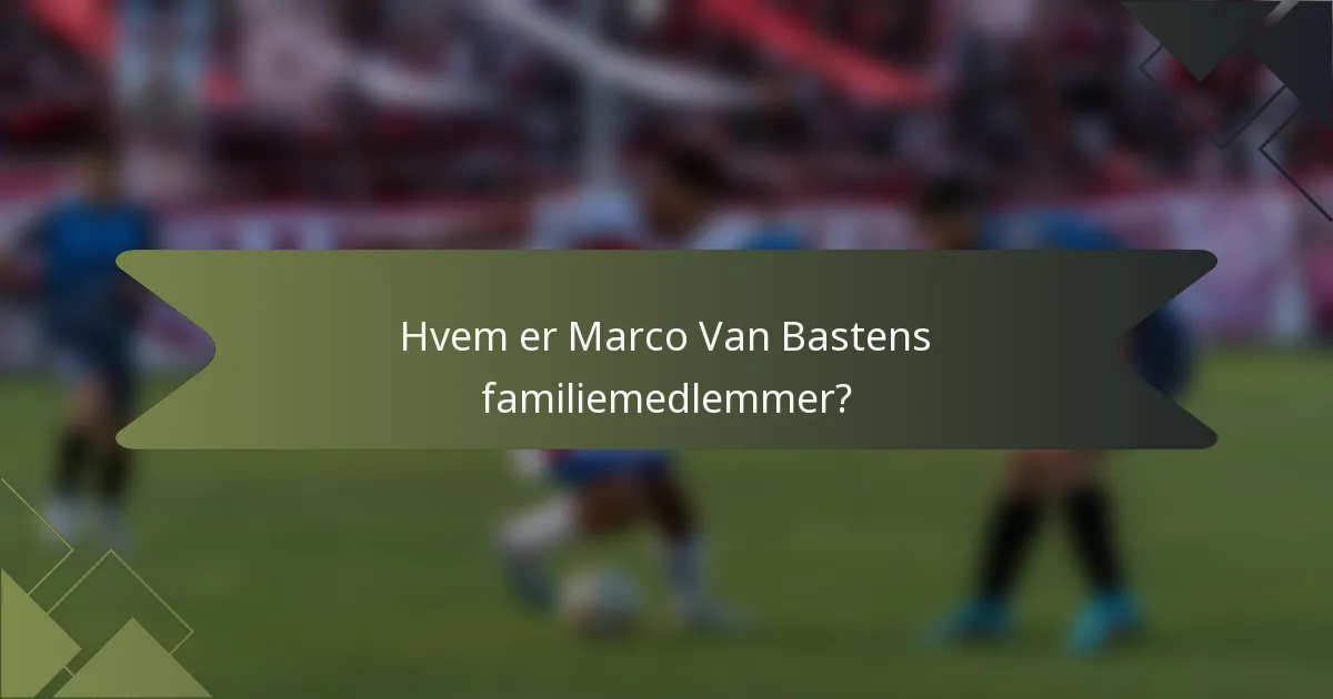 Hvem er Marco Van Bastens familiemedlemmer?