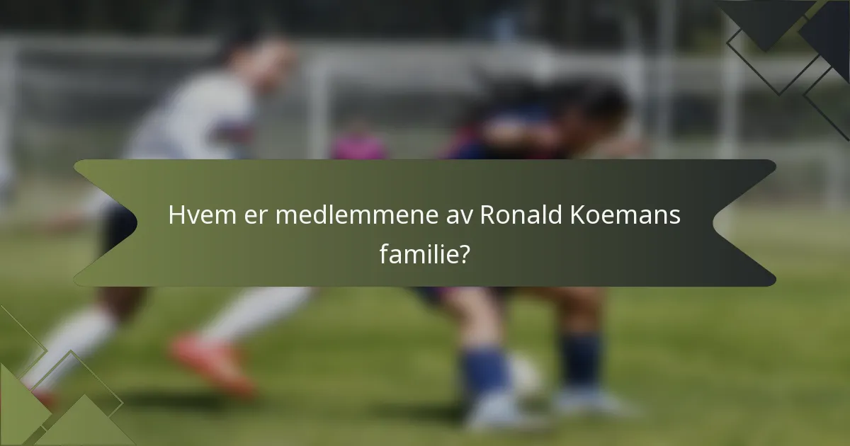 Hvem er medlemmene av Ronald Koemans familie?