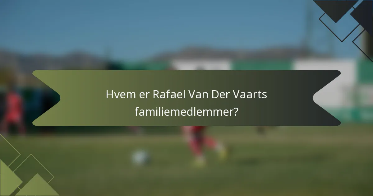 Hvem er Rafael Van Der Vaarts familiemedlemmer?