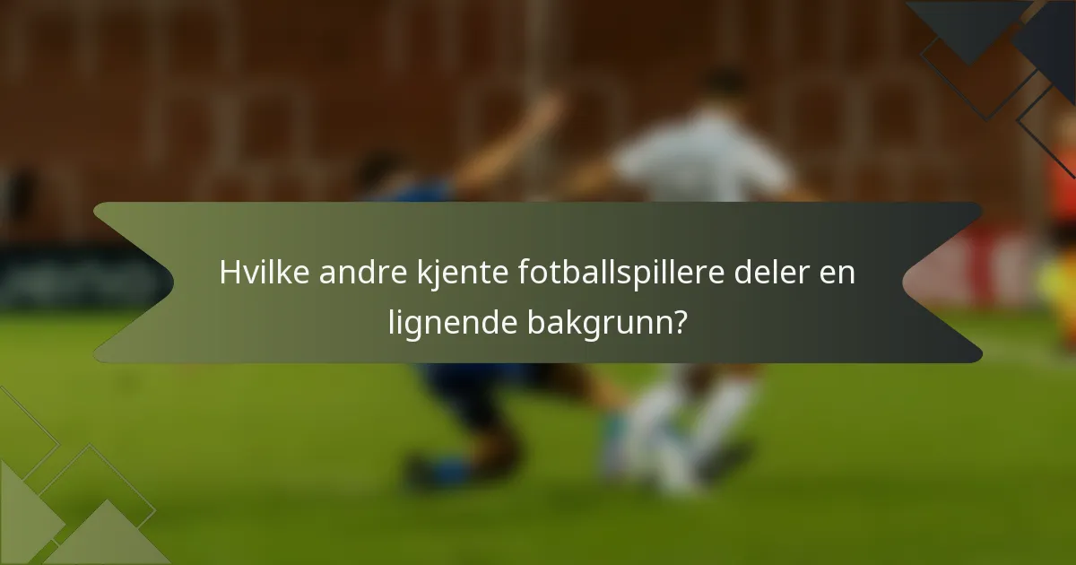 Hvilke andre kjente fotballspillere deler en lignende bakgrunn?