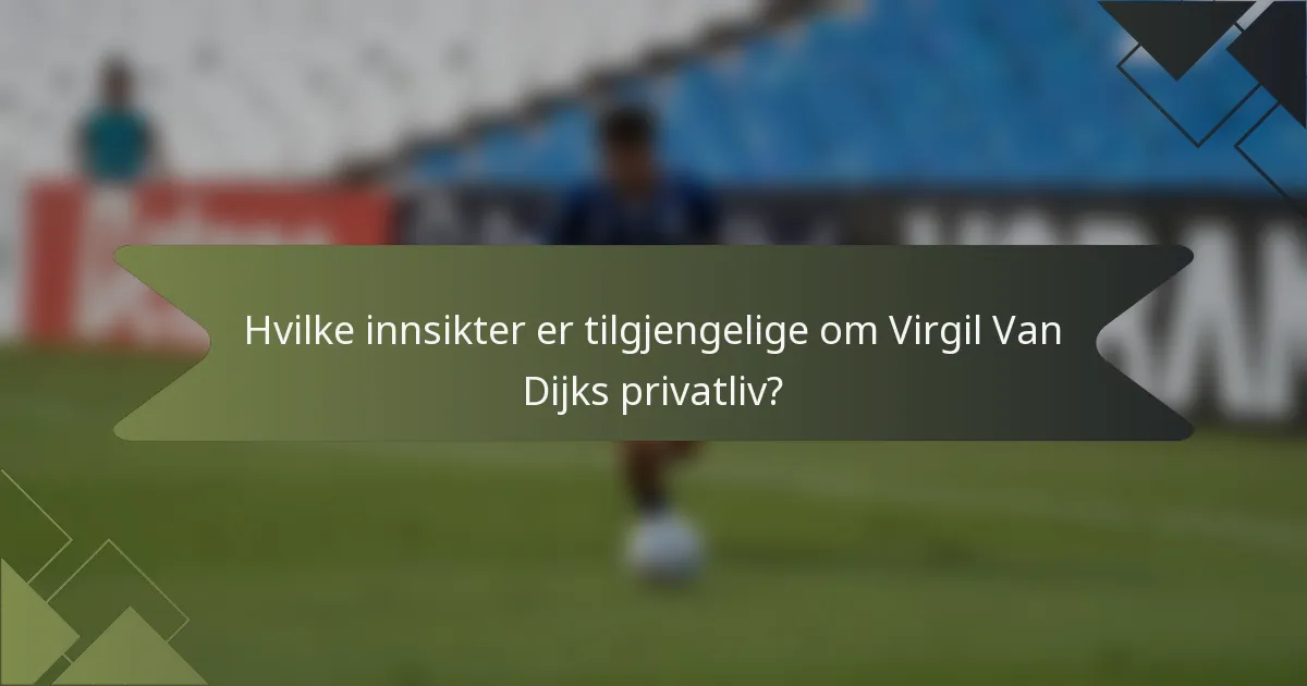 Hvilke innsikter er tilgjengelige om Virgil Van Dijks privatliv?