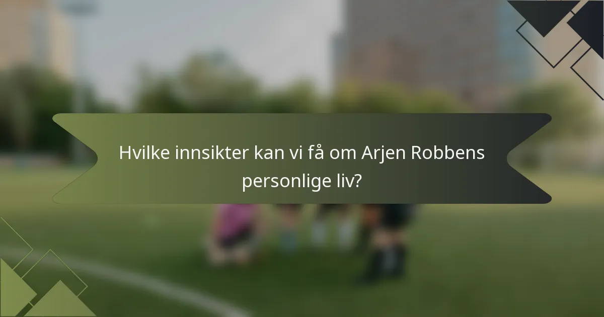 Hvilke innsikter kan vi få om Arjen Robbens personlige liv?