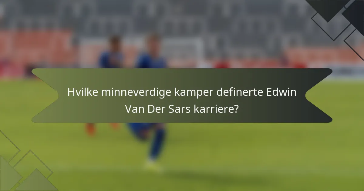 Hvilke minneverdige kamper definerte Edwin Van Der Sars karriere?