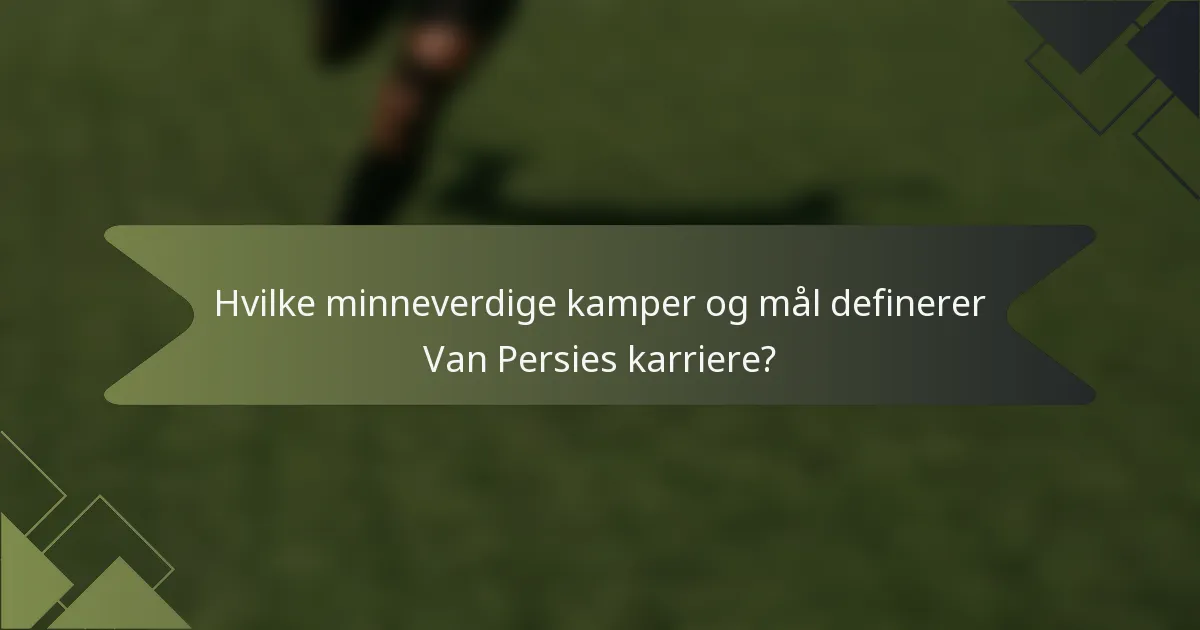 Hvilke minneverdige kamper og mål definerer Van Persies karriere?