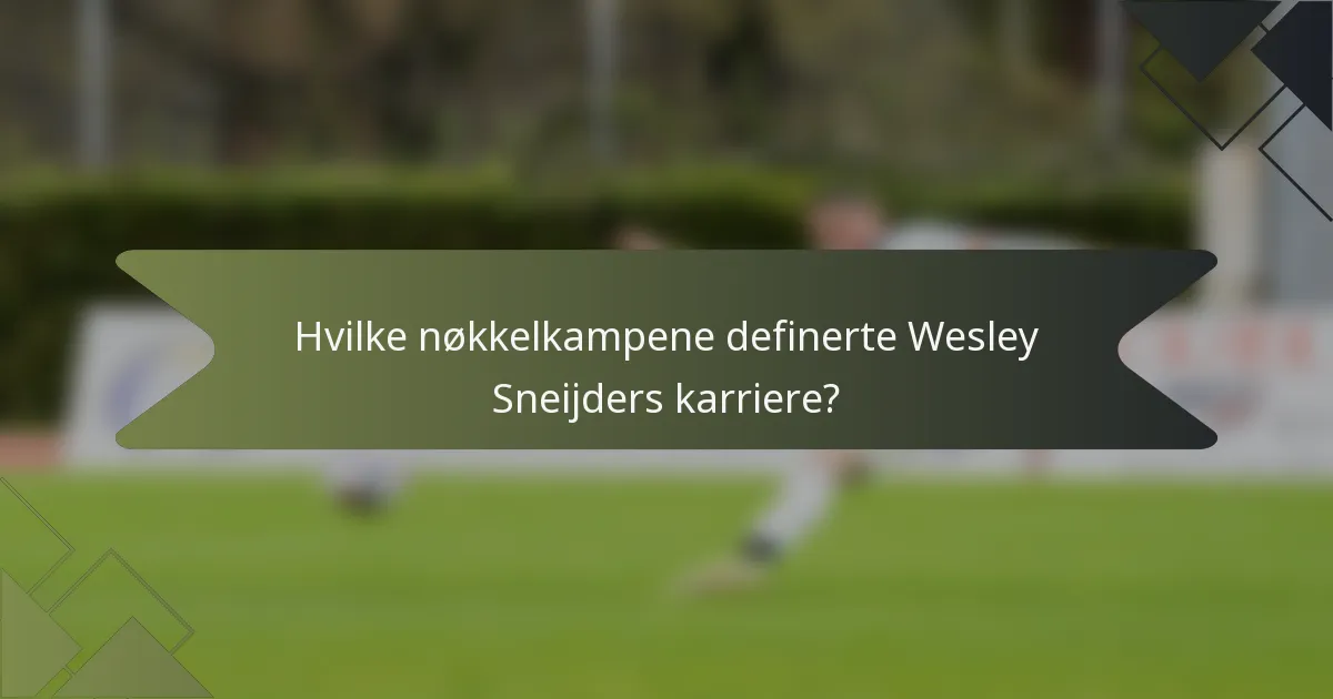 Hvilke nøkkelkampene definerte Wesley Sneijders karriere?