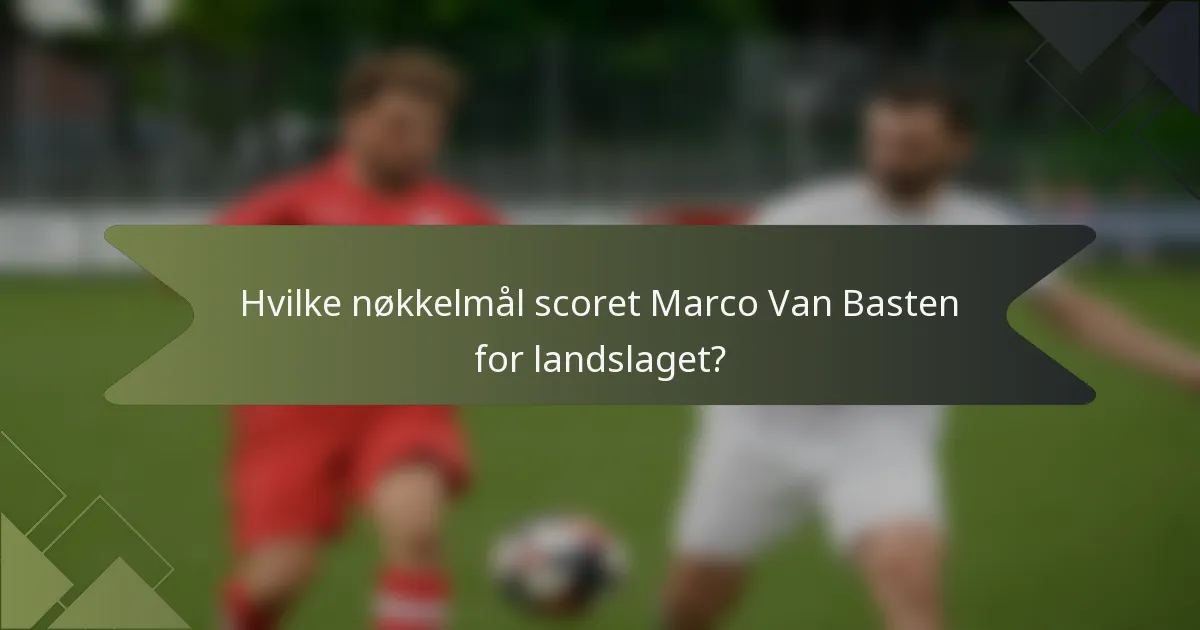 Hvilke nøkkelmål scoret Marco Van Basten for landslaget?