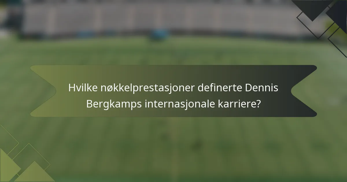 Hvilke nøkkelprestasjoner definerte Dennis Bergkamps internasjonale karriere?