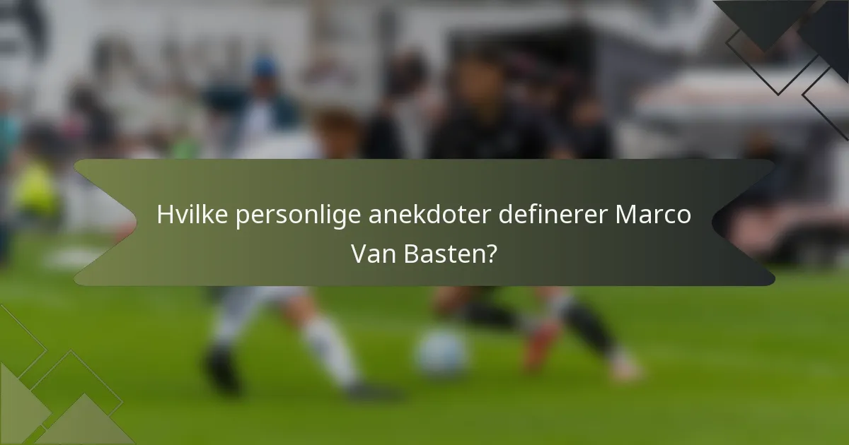 Hvilke personlige anekdoter definerer Marco Van Basten?
