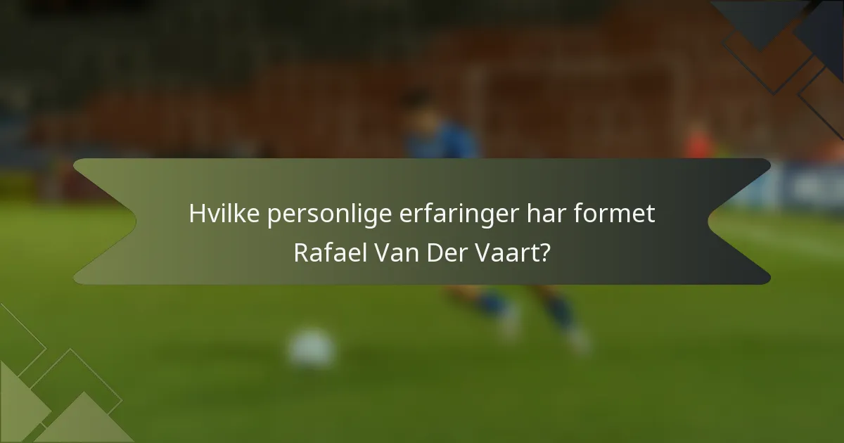 Hvilke personlige erfaringer har formet Rafael Van Der Vaart?
