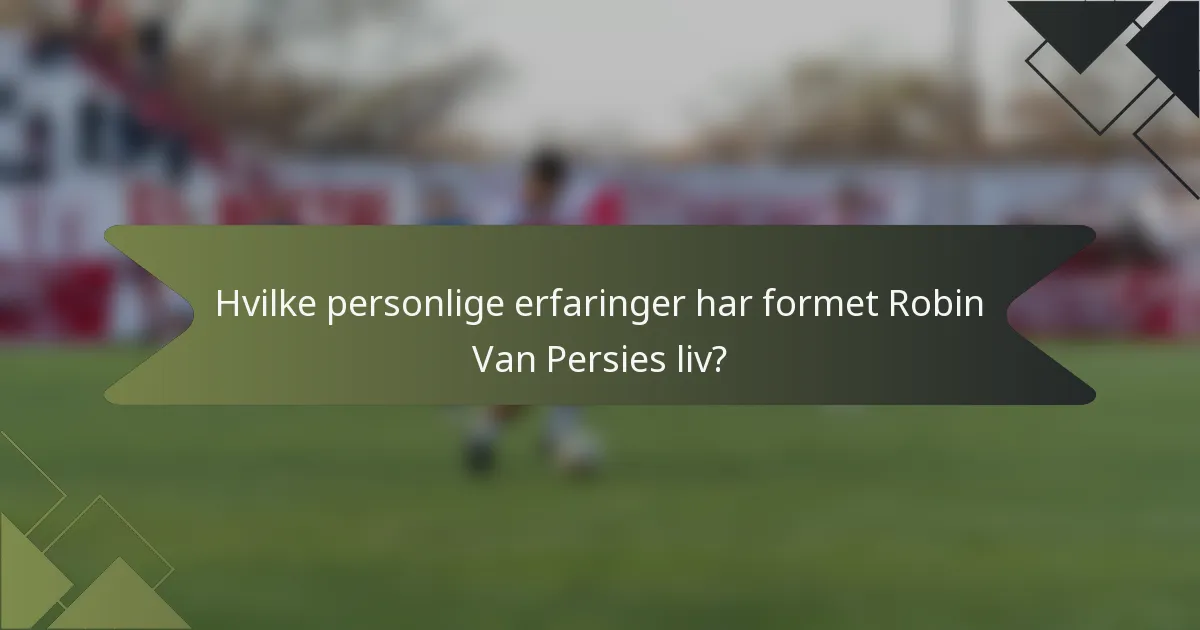 Hvilke personlige erfaringer har formet Robin Van Persies liv?