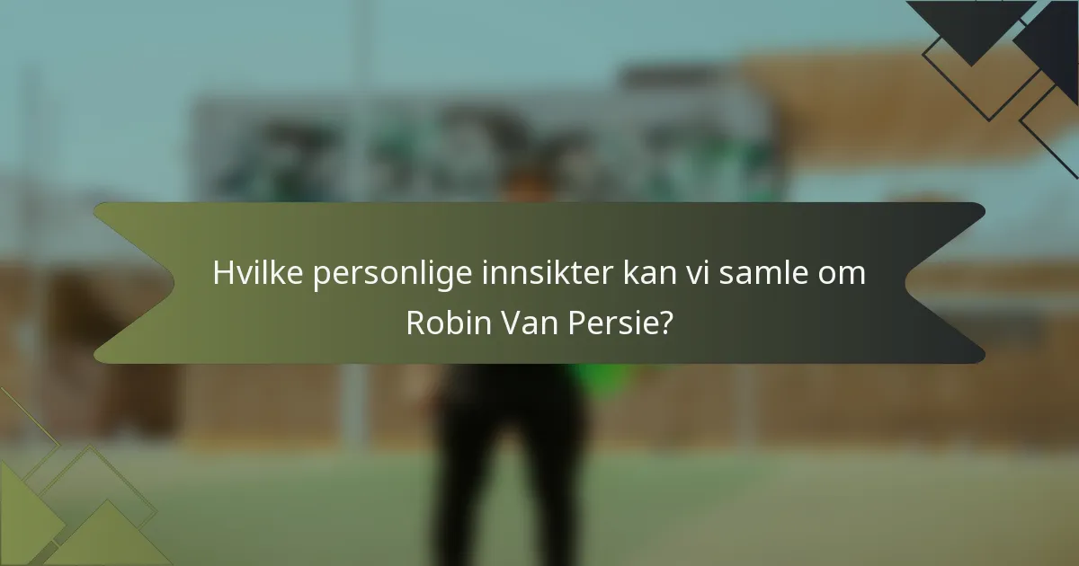 Hvilke personlige innsikter kan vi samle om Robin Van Persie?