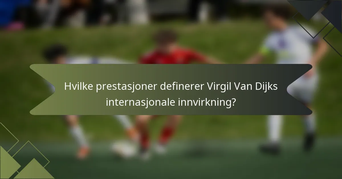 Hvilke prestasjoner definerer Virgil Van Dijks internasjonale innvirkning?