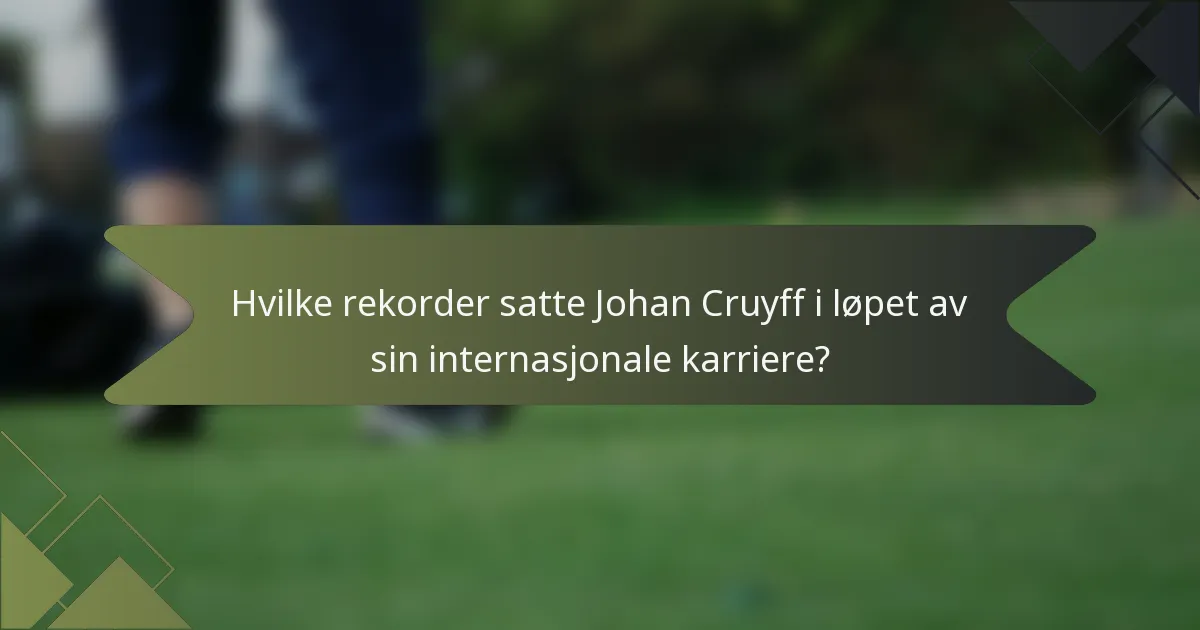 Hvilke rekorder satte Johan Cruyff i løpet av sin internasjonale karriere?