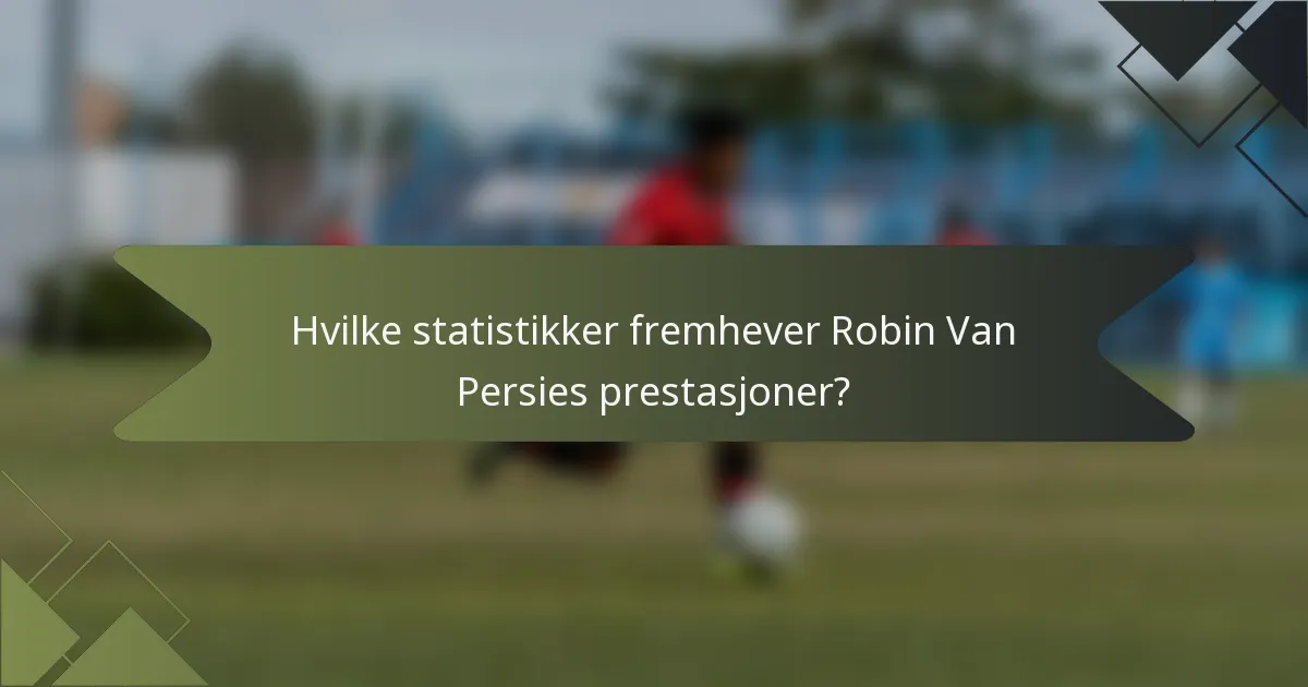 Hvilke statistikker fremhever Robin Van Persies prestasjoner?