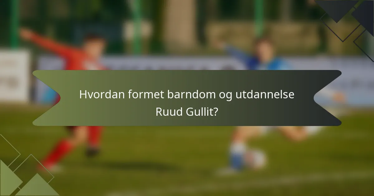 Hvordan formet barndom og utdannelse Ruud Gullit?