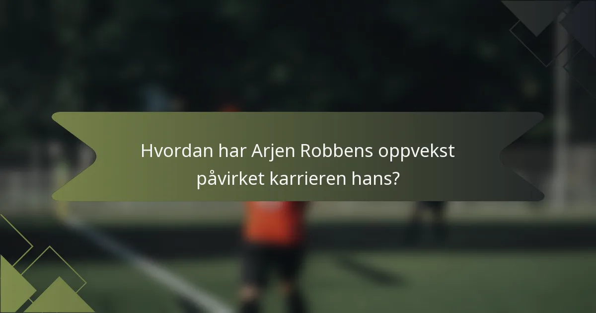 Hvordan har Arjen Robbens oppvekst påvirket karrieren hans?