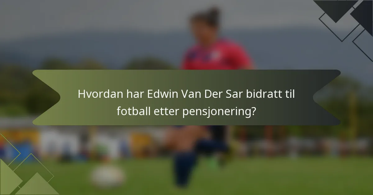 Hvordan har Edwin Van Der Sar bidratt til fotball etter pensjonering?