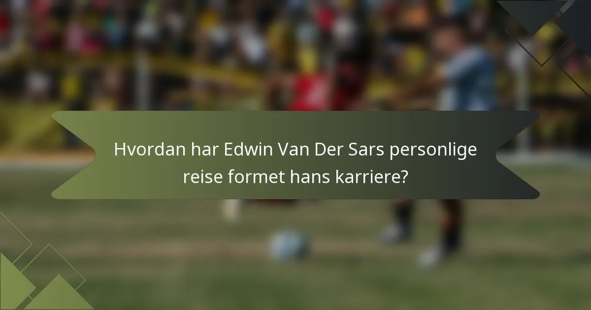 Hvordan har Edwin Van Der Sars personlige reise formet hans karriere?