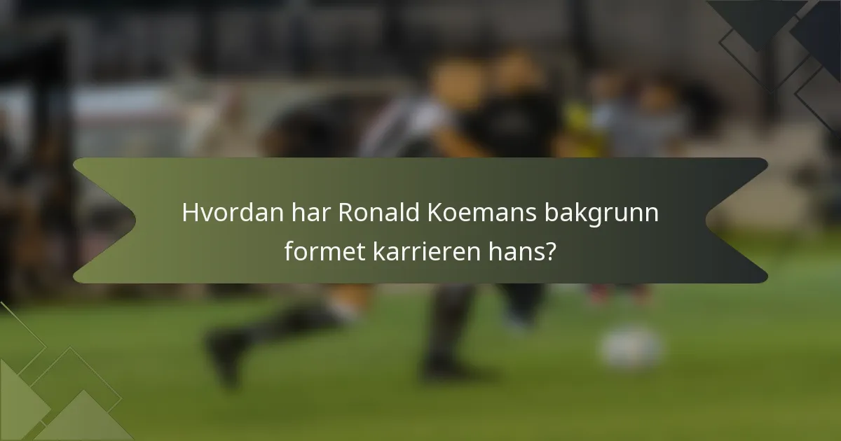 Hvordan har Ronald Koemans bakgrunn formet karrieren hans?