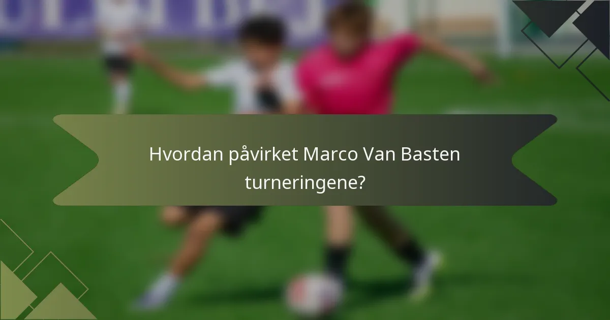 Hvordan påvirket Marco Van Basten turneringene?