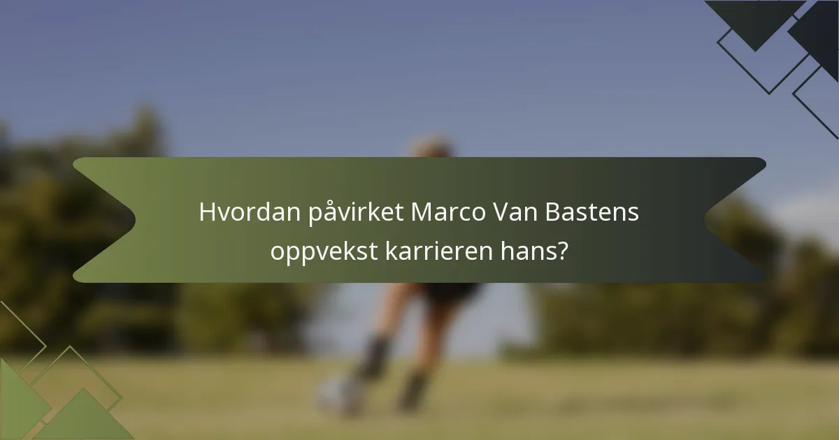Hvordan påvirket Marco Van Bastens oppvekst karrieren hans?