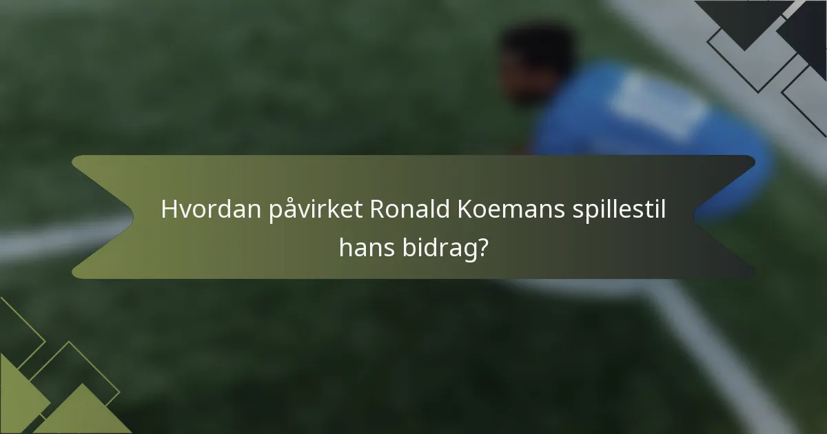 Hvordan påvirket Ronald Koemans spillestil hans bidrag?