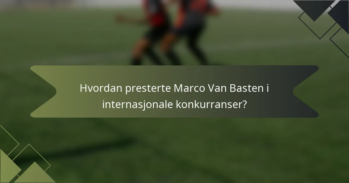 Hvordan presterte Marco Van Basten i internasjonale konkurranser?