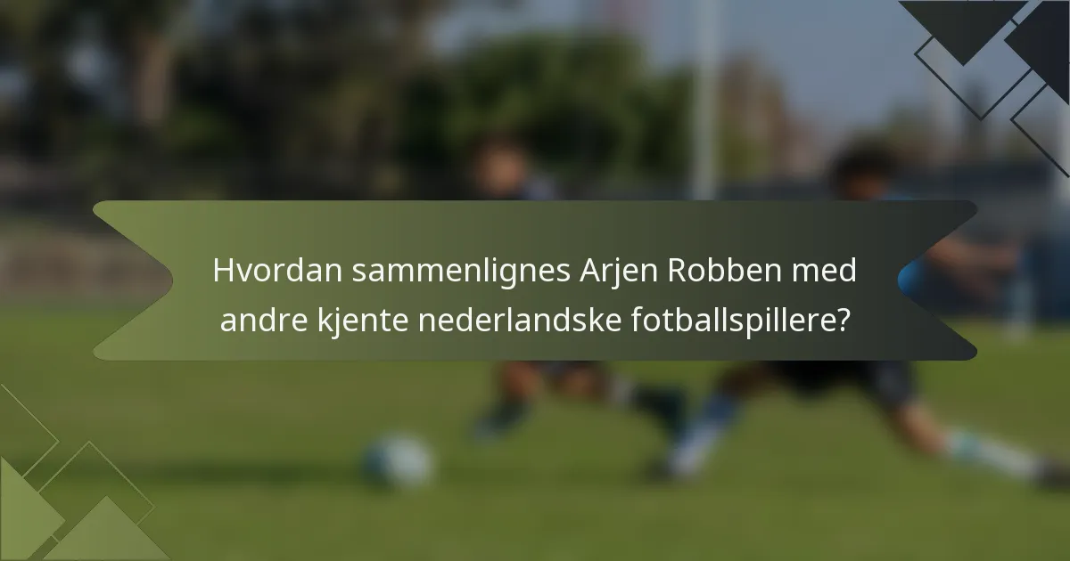 Hvordan sammenlignes Arjen Robben med andre kjente nederlandske fotballspillere?