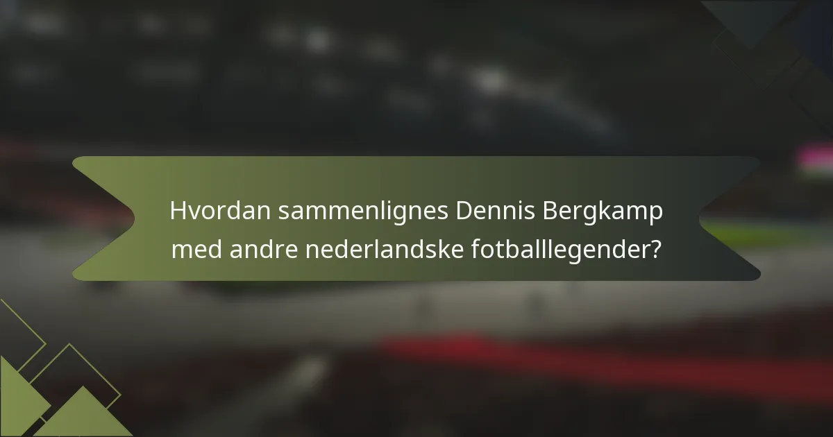 Hvordan sammenlignes Dennis Bergkamp med andre nederlandske fotballlegender?