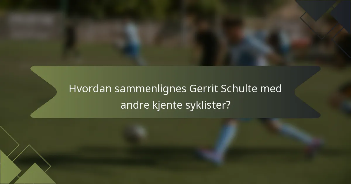 Hvordan sammenlignes Gerrit Schulte med andre kjente syklister?